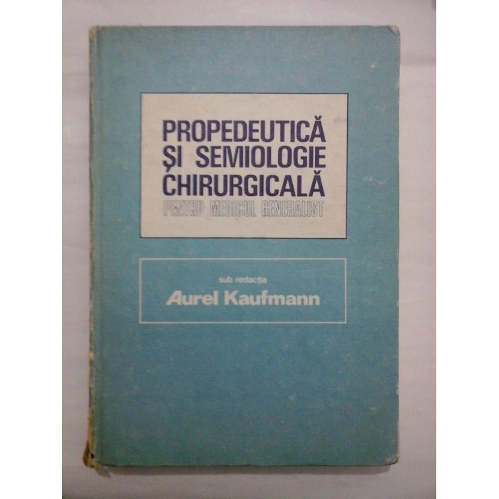 PROPEDEUTICA SI SEMIOLOGIE CHIRURGICALA PENTRU MEDICUL GENERALIST - sub redactia AUREL KAUFMANN PROPEDEUTICA SI SEMIOLOGIE CHIRURGICALA PENTRU MEDICUL GENERALIST - sub redactia AUREL KAUFMANN